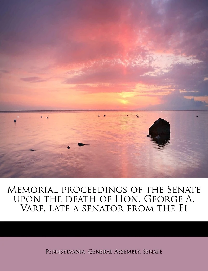 Memorial Proceedings of the Senate Upon Death Hon. George A. Vare, Late a Senator From First District Pennsylvania