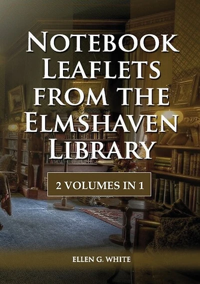 Notebook Leaflets from the Elmshaven Library: 2 Volume in 1, Large Print Unpublished Testimonies Edition, Country living Counsels, 1844 made simple, counsels to the adventist pioneers
