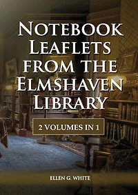 Notebook Leaflets from the Elmshaven Library: 2 Volume in 1, Large Print Unpublished Testimonies Edition, Country living Counsels, 1844 made simple, counsels to the adventist pioneers