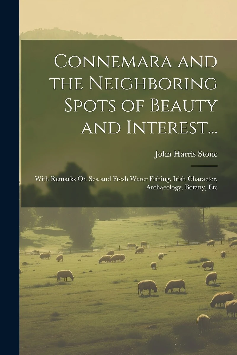 Connemara and the Neighboring Spots of Beauty and Interest...: With Remarks On Sea and Fresh Water Fishing, Irish Character, Archaeology, Botany, Etc