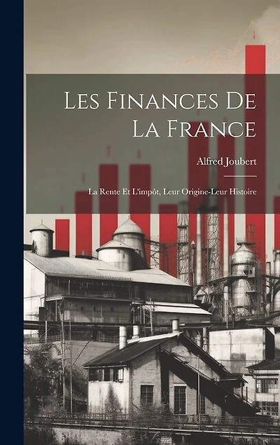 Les Finances De La France: La Rente Et L'impôt, Leur Origine-Leur Histoire