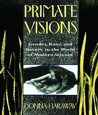 Primate Visions: Gender, Race, And Nature The World Of Modern Science