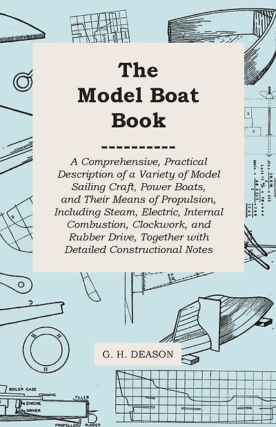 The Model Boat Book - A Comprehensive, Practical Description of a Variety of Model Sailing Craft, Power Boats, and Their Means of Propulsion, Including Steam, Electric, Internal Combustion, Clockwork, and Rubber Drive, Together with Detailed Constructiona