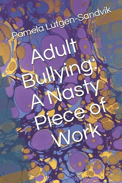 Adult Bullying--A Nasty Piece of Work: : Translating Decade of Research on Non-Sexual Harassment, Psychological Terror, Mobbing, and Emotional Abuse on the Job