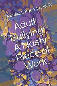 Adult Bullying--A Nasty Piece of Work: : Translating Decade of Research on Non-Sexual Harassment, Psychological Terror, Mobbing, and Emotional Abuse on the Job