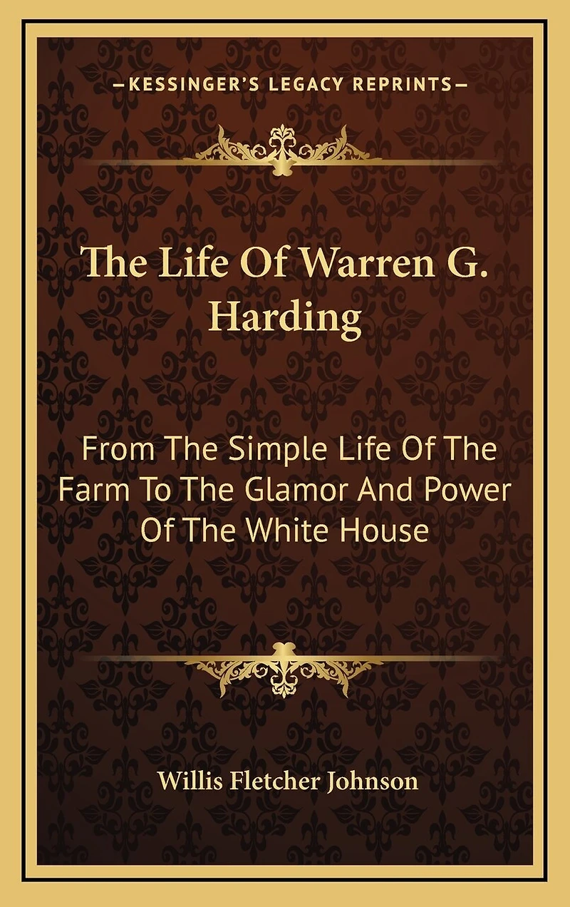 The Life Of Warren G. Harding: From The Simple Life Of The Farm To The Glamor And Power Of The White House