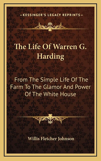 The Life Of Warren G. Harding: From The Simple Life Of The Farm To The Glamor And Power Of The White House