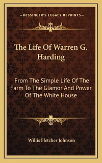 The Life Of Warren G. Harding: From The Simple Life Of The Farm To The Glamor And Power Of The White House