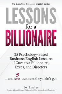 Lessons for a Billionaire: 25 Psychology-Based Business English lessons I Gave to a Billionaire, Execs, and Directors ... plus 3 resources they didn't get