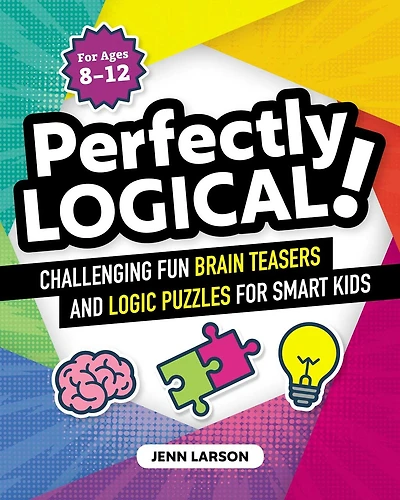 Perfectly Logical!: Challenging Fun Brain Teasers And Logic Puzzles For Smart Kids