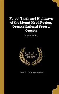 Forest Trails and Highways of the Mount Hood Region, Oregon National Forest, Oregon; Volume no.105
