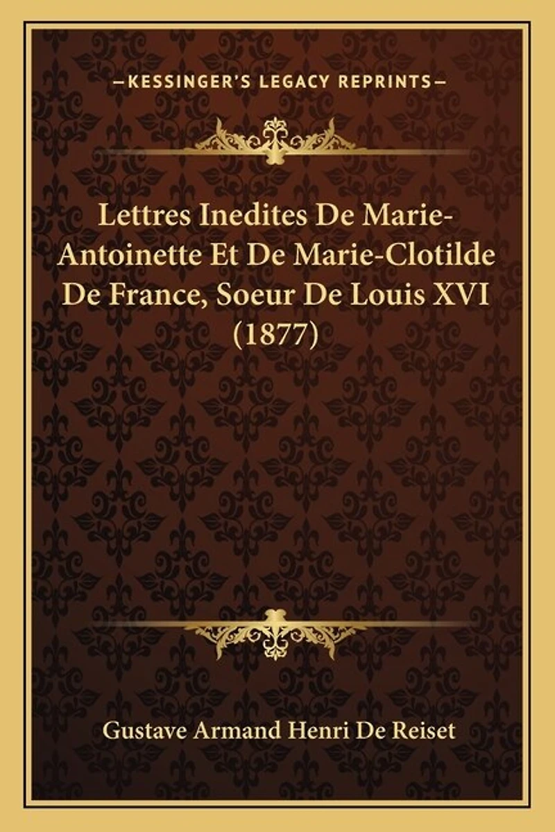 Lettres Inedites De Marie-Antoinette Et De Marie-Clotilde De France, Soeur De Louis XVI (1877)