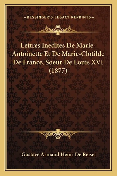 Lettres Inedites De Marie-Antoinette Et De Marie-Clotilde De France, Soeur De Louis XVI (1877)