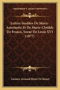 Lettres Inedites De Marie-Antoinette Et De Marie-Clotilde De France, Soeur De Louis XVI (1877)