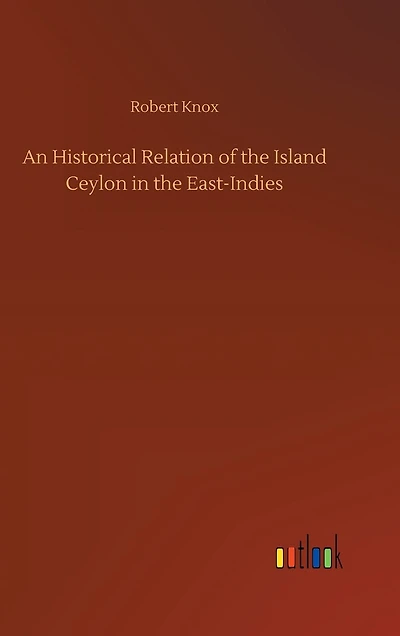 An Historical Relation of the Island Ceylon in the East-Indies