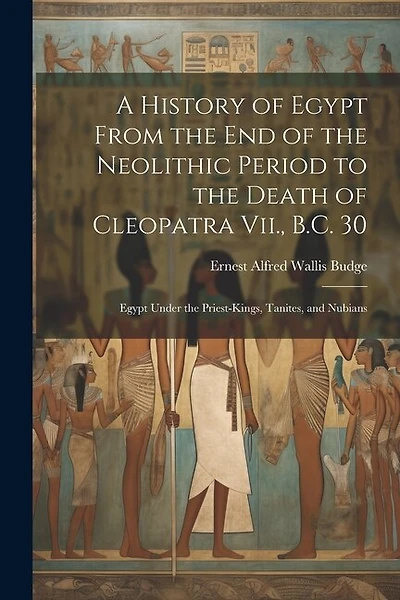 A History of Egypt From the End of the Neolithic Period to the Death of Cleopatra Vii., B.C. 30: Egypt Under the Priest-Kings, Tanites, and Nubians