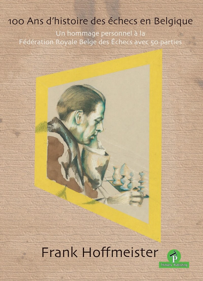 100 Ans D'histoire Des Échecs En Belgique: Un Hommage Personnel À La Fédération Royale Belge Des Echecs Avec 50 Parties
