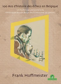 100 Ans D'histoire Des Échecs En Belgique: Un Hommage Personnel À La Fédération Royale Belge Des Echecs Avec 50 Parties