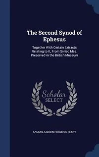 the Second Synod of Ephesus: Together With Certain Extracts Relating to It, From Syriac Mss. Preserved British Museum