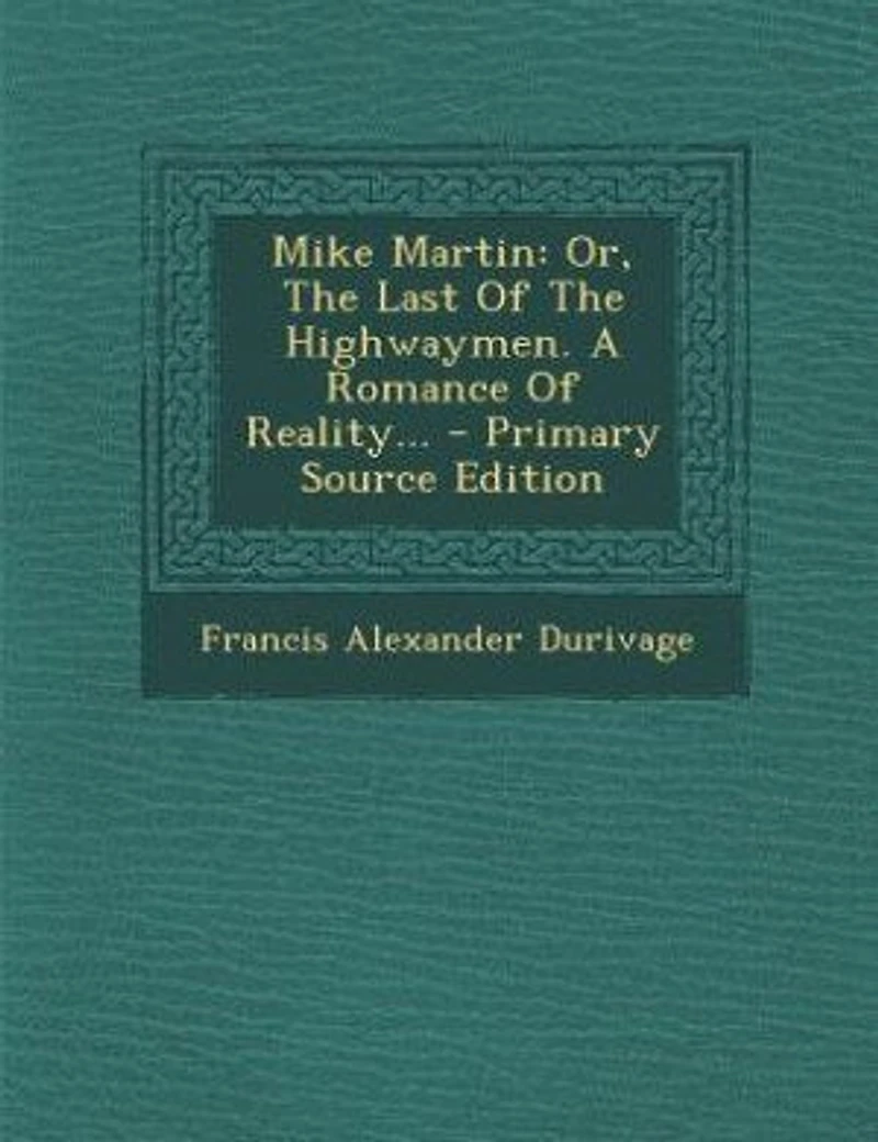 Mike Martin: Or, The Last Of Highwaymen. A Romance Reality... - Primary Source Edition