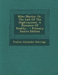 Mike Martin: Or, The Last Of Highwaymen. A Romance Reality... - Primary Source Edition