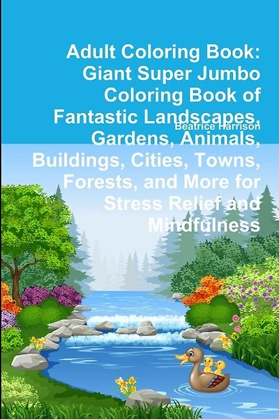 Adult Coloring Book: Giant Super Jumbo Coloring Book of Fantastic Landscapes, Gardens, Animals, Buildings, Cities, Towns, Forests, and More for Stress Relief and Mindfulness