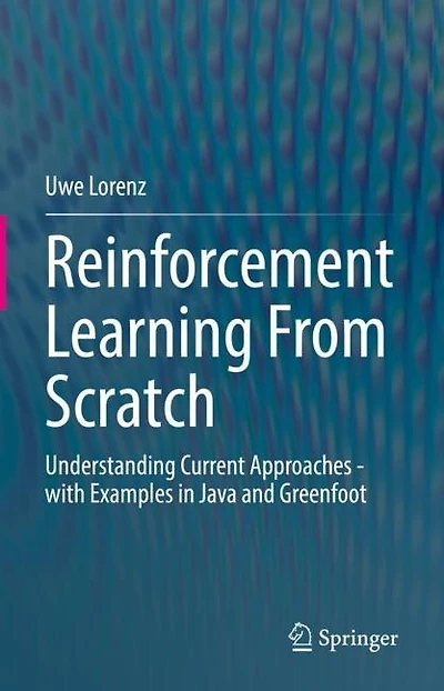 Reinforcement Learning From Scratch: Understanding Current Approaches - with Examples Java and Greenfoot