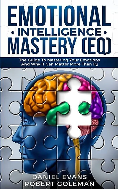Emotional Intelligence Mastery (eq): The Guide To Mastering Emotions And Why It Can Matter More Than Iq
