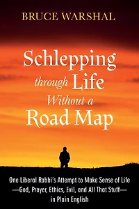 Schlepping Through Life Without a Road Map: One Liberal Rabbi's Attempt to Make Sense of Life--God, Prayer, Ethics, Evil, and All That Stuff--In Plain English