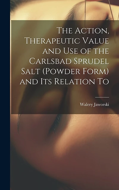 The Action, Therapeutic Value and Use of the Carlsbad Sprudel Salt (powder Form) and Its Relation To
