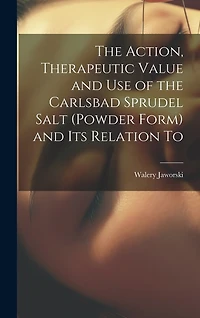The Action, Therapeutic Value and Use of the Carlsbad Sprudel Salt (powder Form) and Its Relation To