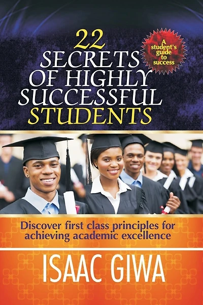 22 Secrets Of Highly Successful Students: Discover First Class Principles For Achieving Academic Excellence