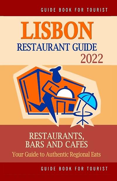 Lisbon Restaurant Guide 2022: Your Guide to Authentic Regional Eats in Lisbon, Portugal (Restaurant Guide 2022)