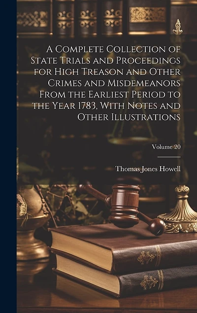 A Complete Collection of State Trials and Proceedings for High Treason and Other Crimes and Misdemeanors From the Earliest Period to the Year 1783