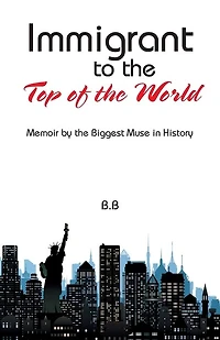Immigrant to the Top of World: Memoir by Biggest Muse History