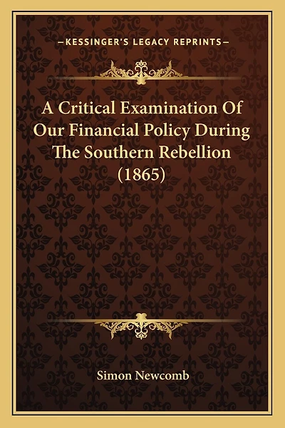 A Critical Examination Of Our Financial Policy During The Southern Rebellion (1865)