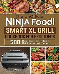 The UnOfficial Ninja Foodi Smart XL Grill Cookbook for Beginners: 500 Recipes for Indoor Grilling and Air Frying