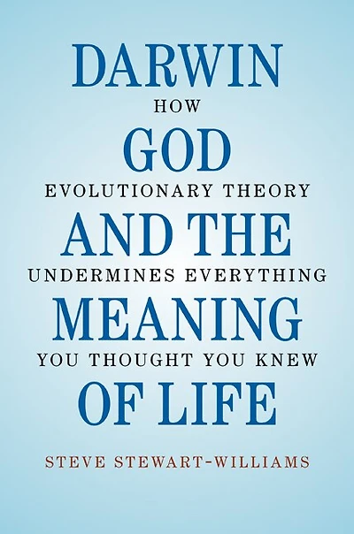 Darwin, God and the Meaning of Life: How Evolutionary Theory Undermines Everything You Thought You Knew