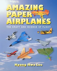 Amazing Paper Airplanes: The Craft and Science of Flight