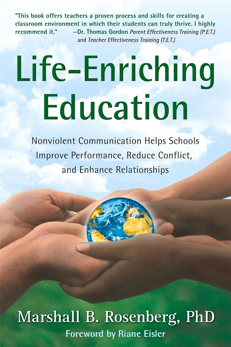 Life-Enriching Education: Nonviolent Communication Helps Schools Improve Performance, Reduce Conflict, and Enhance Relationships