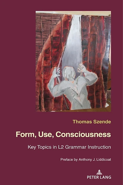 Form, Use, Consciousness: Key topics L2 grammar instruction With a Preface by Anthony J. Liddicoat (Professor of Applied Linguistics, University Warwick)