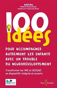 100 idées pour transformer son IME-SESSAD en DIME: dispositif intégré, autodétermination, transformation de l'offre, scolarisation, lien et place avec les familles et partenaires