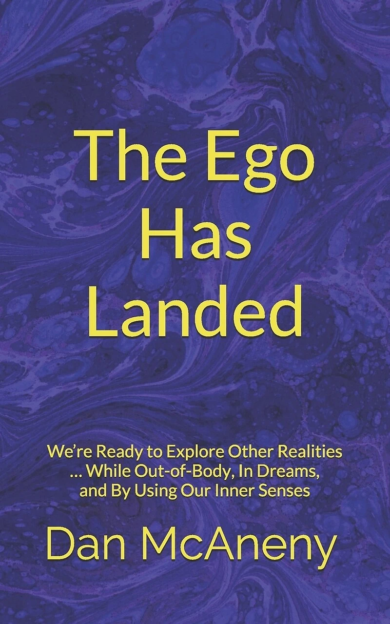 The Ego Has Landed: We're Ready to Explore Other Realities ... While Out-Of-Body, in Dreams, and by Using Our Inner Senses