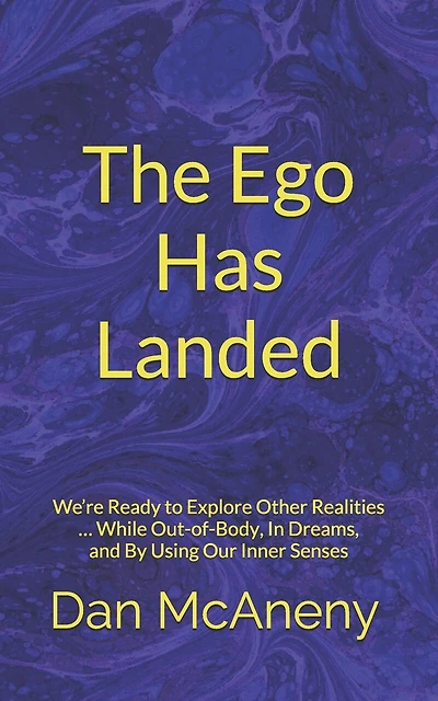 The Ego Has Landed: We're Ready to Explore Other Realities ... While Out-Of-Body, in Dreams, and by Using Our Inner Senses