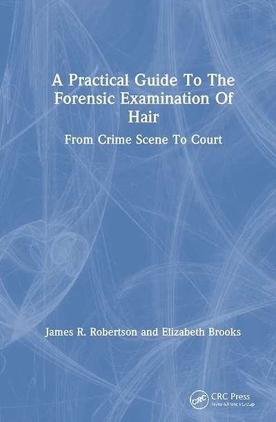 A Practical Guide To The Forensic Examination Of Hair: From Crime Scene Court
