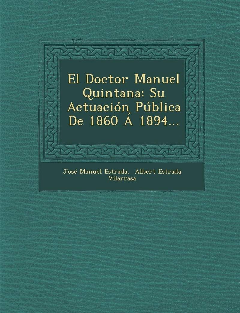 El Doctor Manuel Quintana: Su Actuacion Publica de 1860 a 1894...