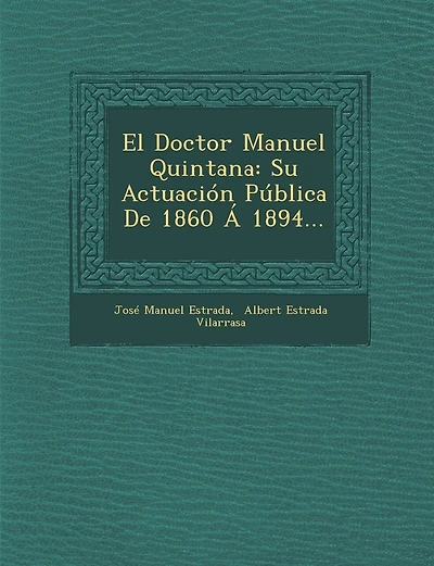 El Doctor Manuel Quintana: Su Actuacion Publica de 1860 a 1894...