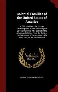 Colonial Families of the United States America: Which Is Given History, Genealogy and Armorial Bearings Who Settled