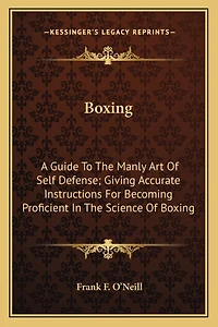Boxing: A Guide To The Manly Art Of Self Defense; Giving Accurate Instructions For Becoming Proficient In The Science Of Boxing