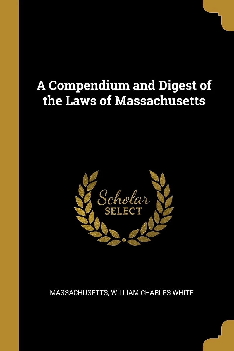 A Compendium and Digest of the Laws Massachusetts